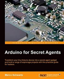 Icon image Arduino for Secret Agents: Transform your tiny Arduino device into a secret agent gadget to build a range of espionage projects with this practical guide for hackers