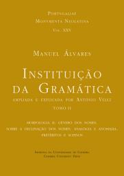 Icon image Instituição da Gramática ampliada e explicada por António Velez. Tomo II: Morfologia II: género dos nomes. Sobre a declinação dos nomes. analogia e anomalia. Pretéritos e supinos