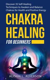 Icon image CHAKRA HEALING FOR BEGINNERS: Discover 35 Self-Healing Techniques to awaken and Balance Chakras for Health and Positive Energy