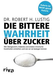 Icon image Die bittere Wahrheit über Zucker: Wie Übergewicht, Diabetes und andere chronische Krankheiten entstehen und wie wir sie besiegen können, Ausgabe 9