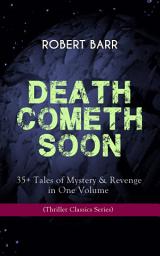 Icon image DEATH COMETH SOON OR LATE: 35+ Tales of Mystery & Revenge in One Volume (Thriller Classics Series): An Electrical Slip, The Vengeance of the Dead, The Great Pegram Mystery, The Vengeance of the Dead and many more