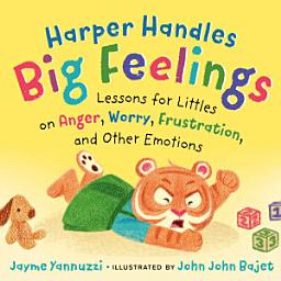 Icon image Harper Handles Big Feelings: Lessons for Littles on Anger, Worry, Frustration, and Other Emotions
