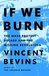 Icon image If We Burn: The Mass Protest Decade and the Missing Revolution