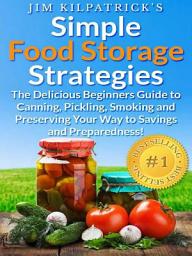 Icon image Simple Food Storage Strategies: The Delicious Beginners Guide to Canning, Pickling, Smoking and Preserving Your Way to Savings and Preparedness!