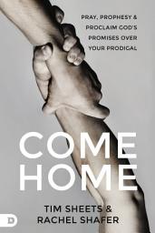Icon image Come Home: Pray, Prophesy, and Proclaim God's Promises Over Your Prodigal