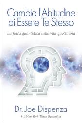 Icon image Cambia l'abitudine di essere te stesso. Nuova Edizione: La Fisica Quantistica nella vita quotidiana