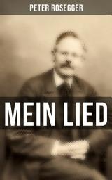 Icon image Peter Rosegger: Mein Lied: Über 180 Titel in einem Buch: Heimat + Liebe + Welt + Hölle + Himmel