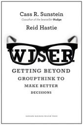 Icon image Wiser: Getting Beyond Groupthink to Make Groups Smarter