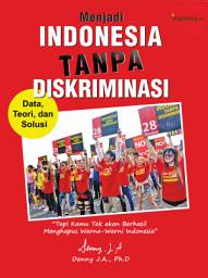 Icon image Menjadi Indonesia Tanpa Diskriminasi: Data, Teori, dan Solusi