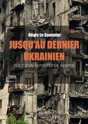 Icon image Jusqu’au dernier ukrainien: Récit d’un reporter de guerre - Témoignage
