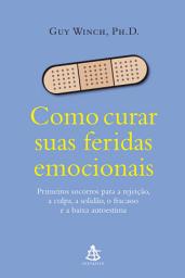 Icon image Como curar suas feridas emocionais: Primeiros socorros para a rejeição, a culpa, a solidão, o fracasso e a baixa autoestima