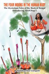 Icon image The Four Moons in the Human Body: The Mysterious Tales of the Bauls of Bengal (Introducing ‘BaulOlogy’)