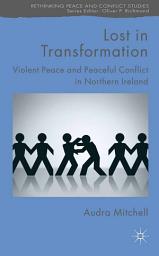 Icon image Lost in Transformation: Violent Peace and Peaceful Conflict in Northern Ireland