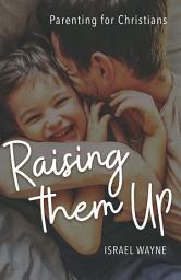 Icon image Raising Them Up: Parenting for Christians