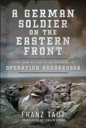 Icon image A German Soldier on the Eastern Front: A First Hand Account of the Beginnings of Operation Barbarossa