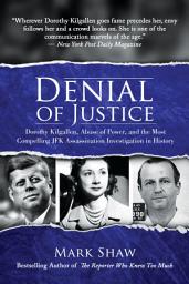 Icon image Denial of Justice: Dorothy Kilgallen, Abuse of Power, and the Most Compelling JFK Assassination Investigation in History