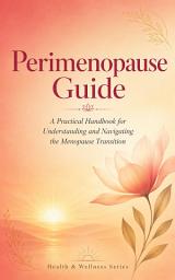 Icon image Perimenopause Guide: A Practical Handbook for Understanding and Navigating the Menopause Transition