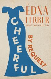 Icon image Cheerful – By Request - An Edna Ferber Short Story Collection: With an Introduction by Rogers Dickinson