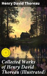Icon image Collected Works of Henry David Thoreau (Illustrated): Enriched edition. Exploring Nature, Philosophy, and Self-Reflection in Thoreau's Timeless Prose