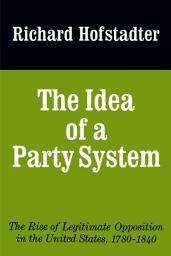 Icon image The Idea of a Party System: The Rise of Legitimate Opposition in the United States, 1780-1840