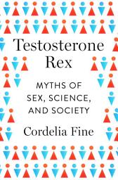 Icon image Testosterone Rex: Myths of Sex, Science, and Society
