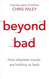Icon image Beyond Bad: How obsolete morals are holding us back