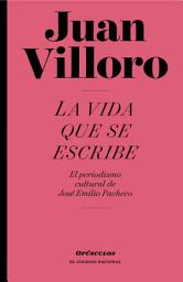 Icon image La vida que se escribe: El periodismo cultural de José Emilio Pacheco