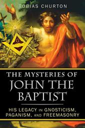 Icon image The Mysteries of John the Baptist: His Legacy in Gnosticism, Paganism, and Freemasonry