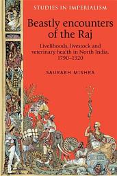 Icon image Beastly encounters of the Raj: Livelihoods, livestock and veterinary health in North India, 1790–1920