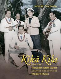 Icon image Kika Kila: How the Hawaiian Steel Guitar Changed the Sound of Modern Music