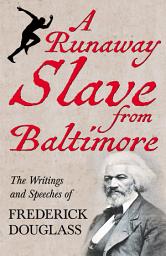 Icon image A Runaway Slave from Baltimore: The Writings and Speeches of Frederick Douglass
