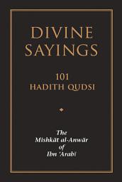 Icon image Divine Sayings: 101 Hadith Qudsi: The Mishkat al-Anwar of Ibn 'Arabi, Edition 2