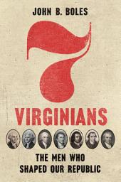 Icon image Seven Virginians: The Men Who Shaped Our Republic
