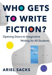 Icon image Who Gets to Write Fiction?: Opening Doors to Imaginative Writing for All Students