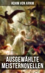 Icon image Ausgewählte Meisternovellen von Achim von Arnim: Isabella von Ägypten, Fürst Ganzgott und Sänger Halbgott und mehr