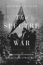Icon image The Spectre of War: International Communism and the Origins of World War II