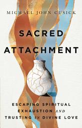 Icon image Sacred Attachment: Escaping Spiritual Exhaustion and Trusting in Divine Love