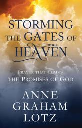 Icon image Storming the Gates of Heaven: Prayer that Claims the Promises of God