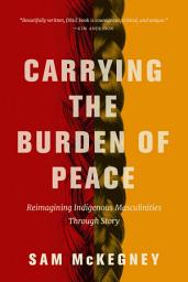 Icon image Carrying the Burden of Peace: Reimagining Indigenous Masculinities Through Story