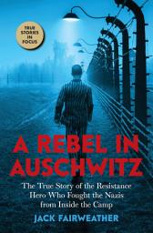 Icon image A Rebel in Auschwitz: The True Story of the Resistance Hero who Fought the Nazis from Inside the Camp (Scholastic Focus)