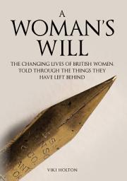 Icon image A Woman's Will: The Changing Lives of British Women, Told Through the Things They Have Left Behind