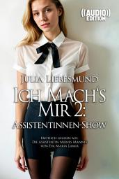 Icon image Ich Mach's Mir 2: Assistentinnen-Show ((Audio)): Erotisch gelesen aus: Die Assistentin Meines Mannes von Eva Maria Lamia