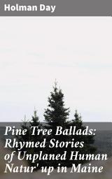Icon image Pine Tree Ballads: Rhymed Stories of Unplaned Human Natur' up in Maine: Tales of Maine's Unplanned Human Nature in Verse