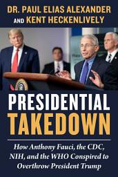 Icon image Presidential Takedown: How Anthony Fauci, the CDC, NIH, and the WHO Conspired to Overthrow President Trump