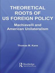 Icon image Theoretical Roots of US Foreign Policy: Machiavelli and American Unilateralism