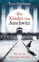 Icon image Wir Kinder von Auschwitz – Wie ich das Todeslager überlebte: Eine der letzten Überlebenden des Holocaust erzählt ihre Geschichte für junge Leser