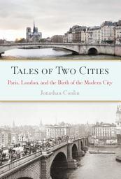 Icon image Tales of Two Cities: Paris, London and the Birth of the Modern City
