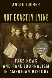 Icon image Not Exactly Lying: Fake News and Fake Journalism in American History