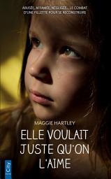 Icon image Elle voulait juste qu'on l'aime: Abusée, affamée, négligée... le combat d'une fillette pour se reconstruire