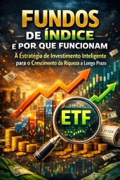 Icon image Fundos de Índice e Por Que Funcionam: A Estratégia de Investimento Inteligente para o Crescimento da Riqueza a Longo Prazo
